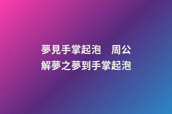 夢見手掌起泡　周公解夢之夢到手掌起泡